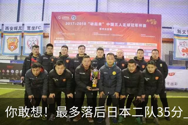 你敢想！最多落后日本二队35分 近10年男篮在干什么